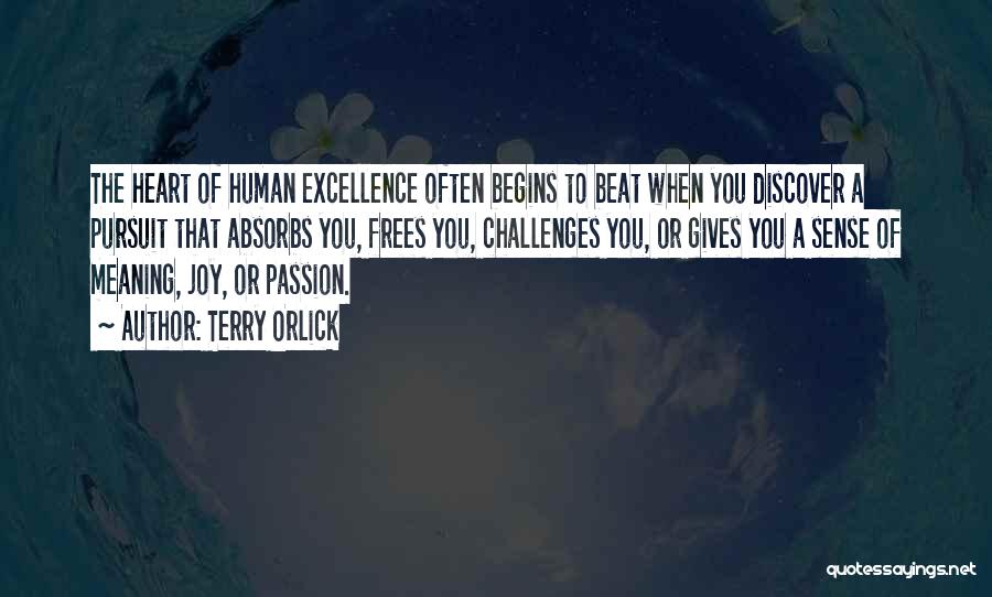 Terry Orlick Quotes: The Heart Of Human Excellence Often Begins To Beat When You Discover A Pursuit That Absorbs You, Frees You, Challenges