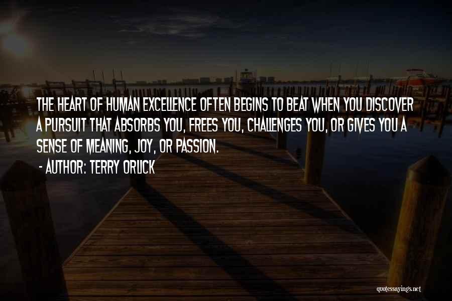 Terry Orlick Quotes: The Heart Of Human Excellence Often Begins To Beat When You Discover A Pursuit That Absorbs You, Frees You, Challenges