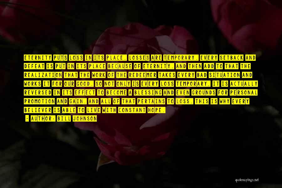 Bill Johnson Quotes: Eternity Puts Loss In Its Place. Losses Are Temporary. Every Setback And Defeat Is Put In Its Place Because Of