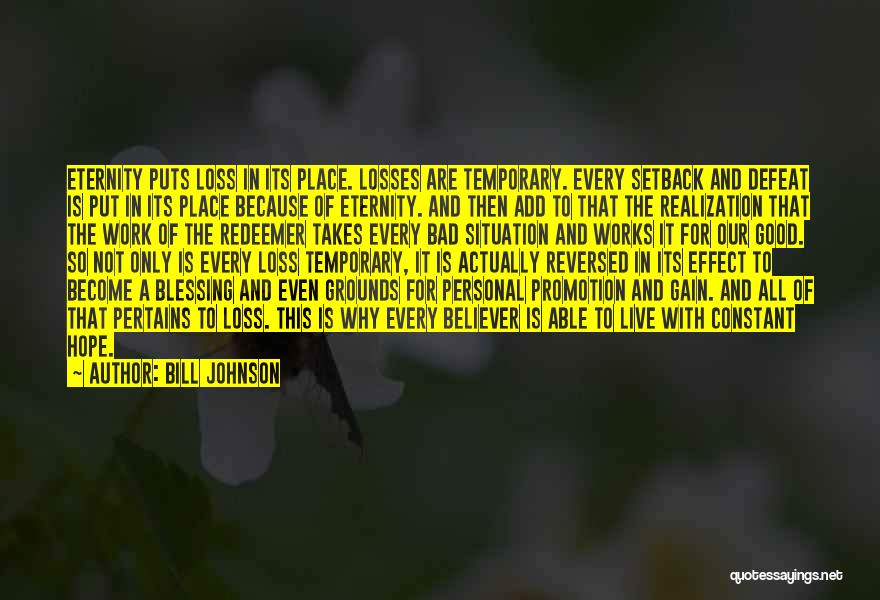 Bill Johnson Quotes: Eternity Puts Loss In Its Place. Losses Are Temporary. Every Setback And Defeat Is Put In Its Place Because Of