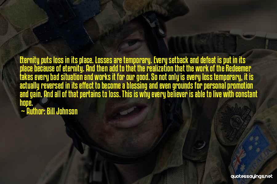 Bill Johnson Quotes: Eternity Puts Loss In Its Place. Losses Are Temporary. Every Setback And Defeat Is Put In Its Place Because Of