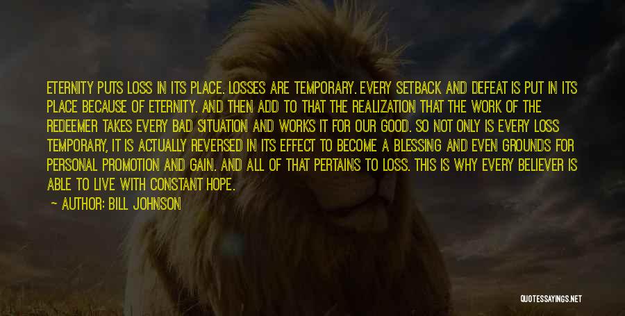 Bill Johnson Quotes: Eternity Puts Loss In Its Place. Losses Are Temporary. Every Setback And Defeat Is Put In Its Place Because Of