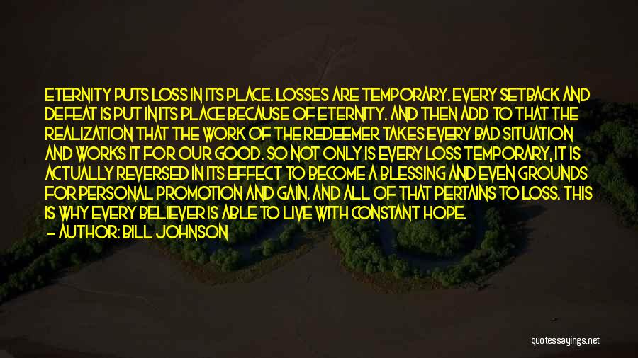 Bill Johnson Quotes: Eternity Puts Loss In Its Place. Losses Are Temporary. Every Setback And Defeat Is Put In Its Place Because Of