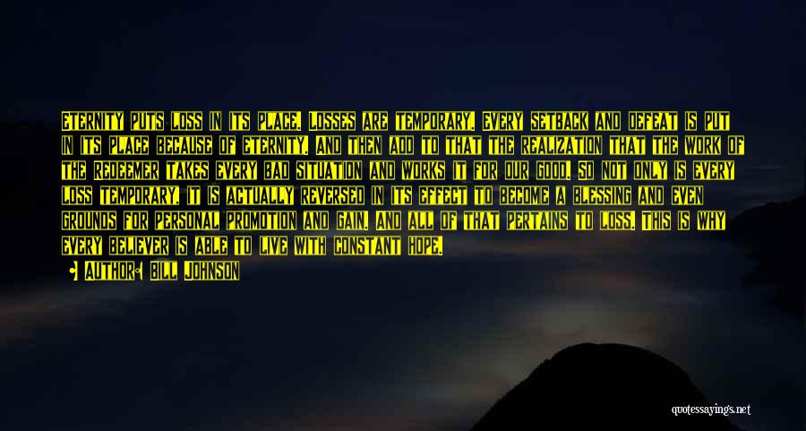 Bill Johnson Quotes: Eternity Puts Loss In Its Place. Losses Are Temporary. Every Setback And Defeat Is Put In Its Place Because Of