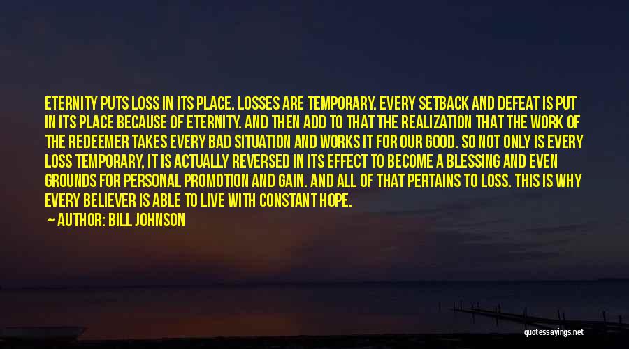 Bill Johnson Quotes: Eternity Puts Loss In Its Place. Losses Are Temporary. Every Setback And Defeat Is Put In Its Place Because Of