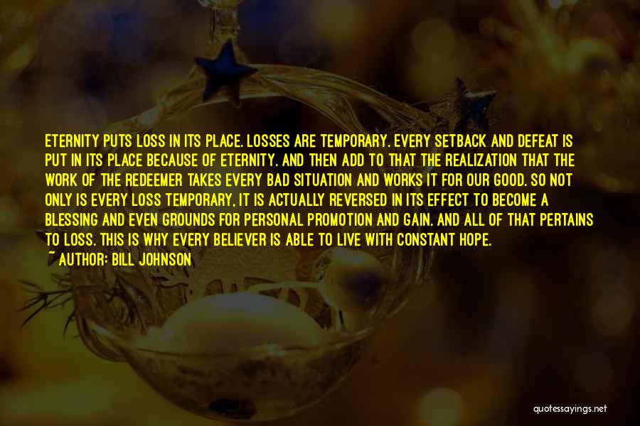 Bill Johnson Quotes: Eternity Puts Loss In Its Place. Losses Are Temporary. Every Setback And Defeat Is Put In Its Place Because Of