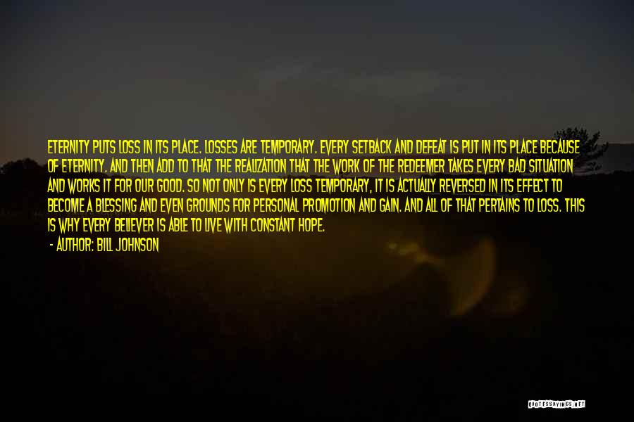 Bill Johnson Quotes: Eternity Puts Loss In Its Place. Losses Are Temporary. Every Setback And Defeat Is Put In Its Place Because Of