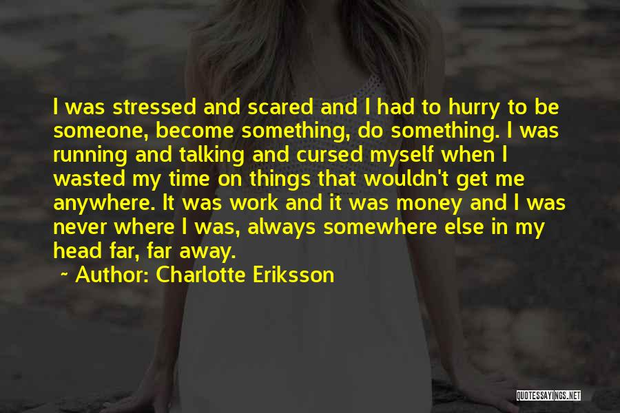Charlotte Eriksson Quotes: I Was Stressed And Scared And I Had To Hurry To Be Someone, Become Something, Do Something. I Was Running