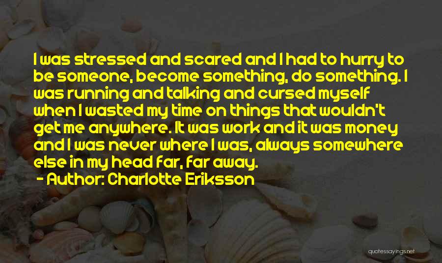 Charlotte Eriksson Quotes: I Was Stressed And Scared And I Had To Hurry To Be Someone, Become Something, Do Something. I Was Running