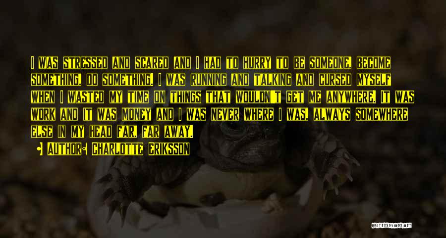 Charlotte Eriksson Quotes: I Was Stressed And Scared And I Had To Hurry To Be Someone, Become Something, Do Something. I Was Running