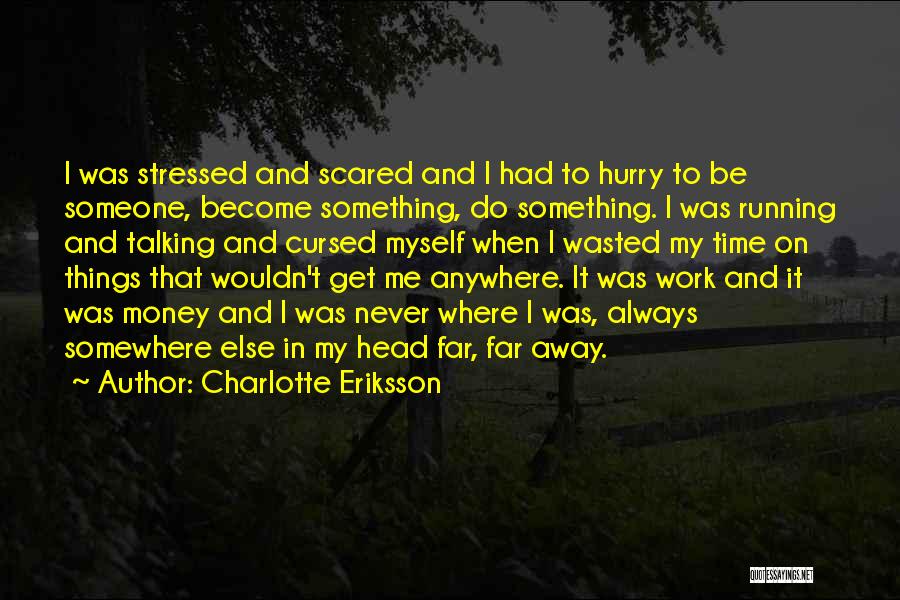 Charlotte Eriksson Quotes: I Was Stressed And Scared And I Had To Hurry To Be Someone, Become Something, Do Something. I Was Running