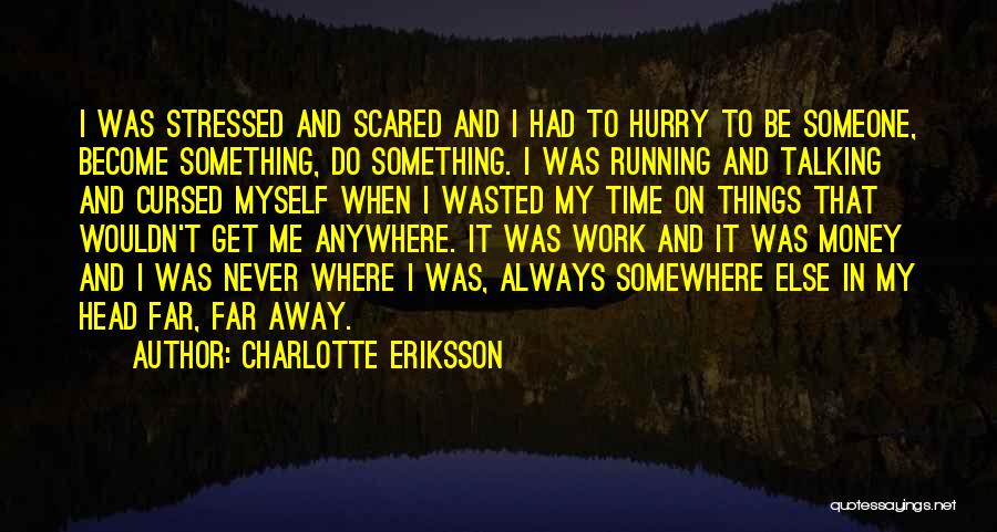 Charlotte Eriksson Quotes: I Was Stressed And Scared And I Had To Hurry To Be Someone, Become Something, Do Something. I Was Running