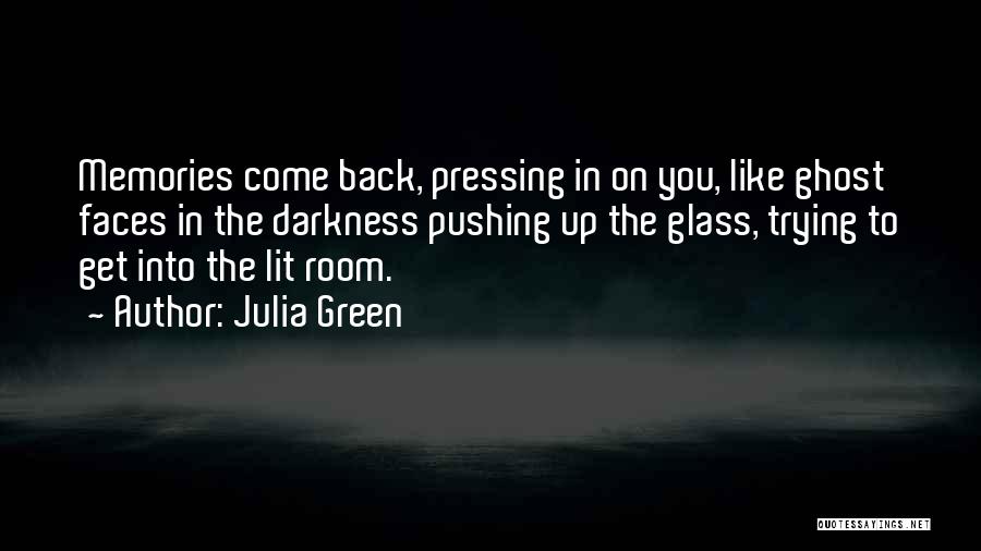 Julia Green Quotes: Memories Come Back, Pressing In On You, Like Ghost Faces In The Darkness Pushing Up The Glass, Trying To Get