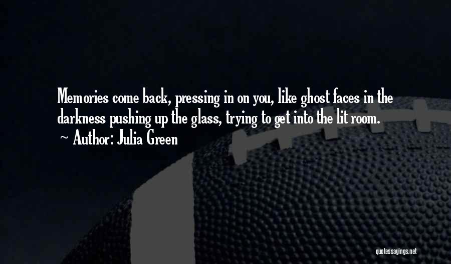 Julia Green Quotes: Memories Come Back, Pressing In On You, Like Ghost Faces In The Darkness Pushing Up The Glass, Trying To Get