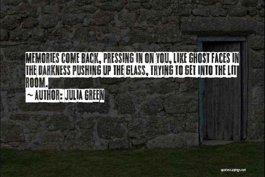 Julia Green Quotes: Memories Come Back, Pressing In On You, Like Ghost Faces In The Darkness Pushing Up The Glass, Trying To Get