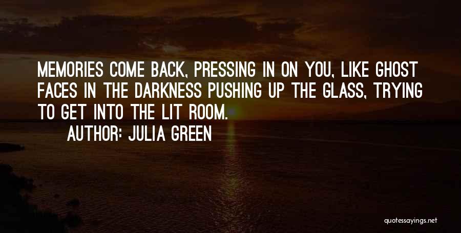 Julia Green Quotes: Memories Come Back, Pressing In On You, Like Ghost Faces In The Darkness Pushing Up The Glass, Trying To Get