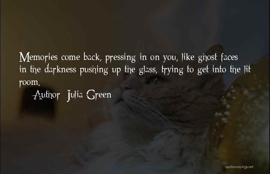 Julia Green Quotes: Memories Come Back, Pressing In On You, Like Ghost Faces In The Darkness Pushing Up The Glass, Trying To Get