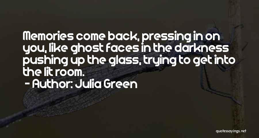 Julia Green Quotes: Memories Come Back, Pressing In On You, Like Ghost Faces In The Darkness Pushing Up The Glass, Trying To Get