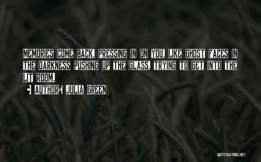 Julia Green Quotes: Memories Come Back, Pressing In On You, Like Ghost Faces In The Darkness Pushing Up The Glass, Trying To Get