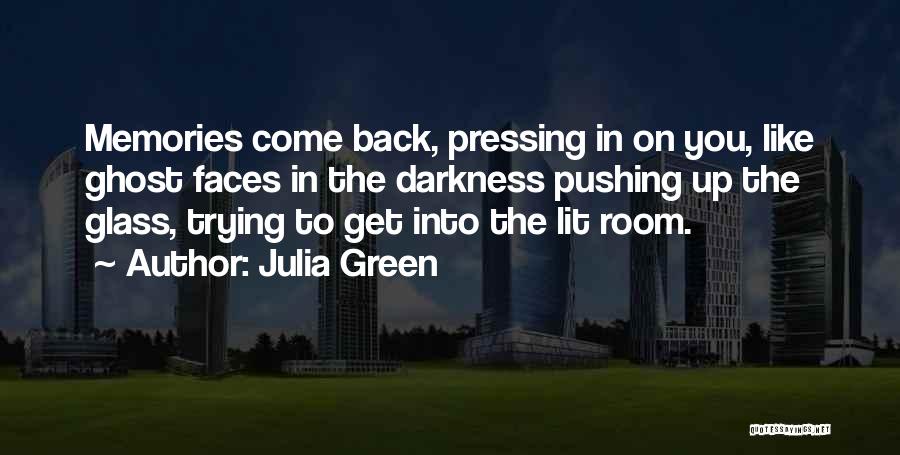 Julia Green Quotes: Memories Come Back, Pressing In On You, Like Ghost Faces In The Darkness Pushing Up The Glass, Trying To Get