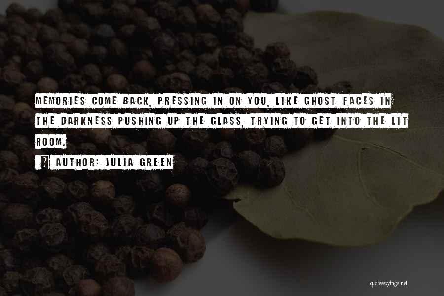 Julia Green Quotes: Memories Come Back, Pressing In On You, Like Ghost Faces In The Darkness Pushing Up The Glass, Trying To Get