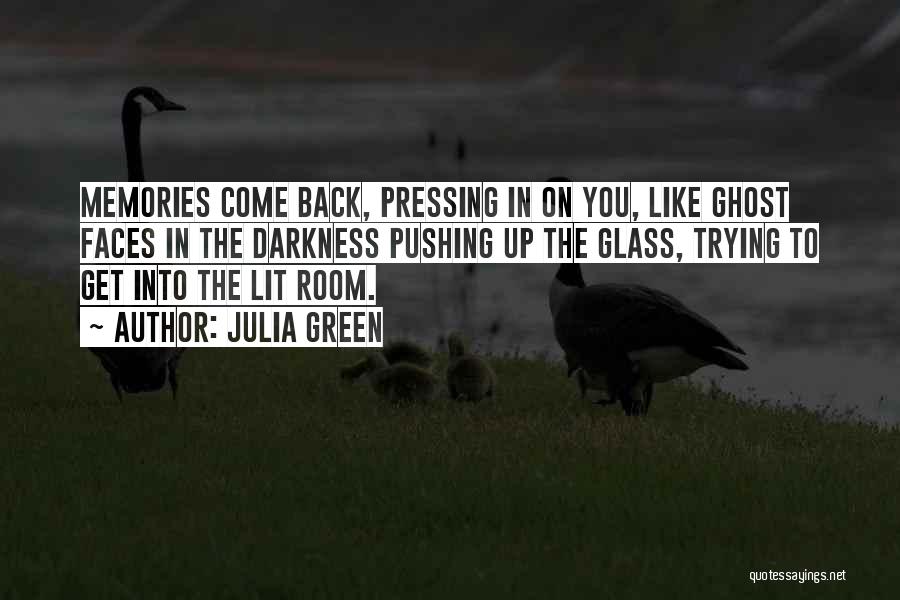 Julia Green Quotes: Memories Come Back, Pressing In On You, Like Ghost Faces In The Darkness Pushing Up The Glass, Trying To Get