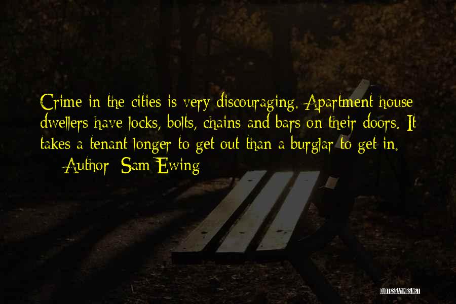 Sam Ewing Quotes: Crime In The Cities Is Very Discouraging. Apartment House Dwellers Have Locks, Bolts, Chains And Bars On Their Doors. It