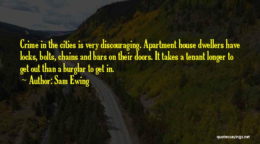 Sam Ewing Quotes: Crime In The Cities Is Very Discouraging. Apartment House Dwellers Have Locks, Bolts, Chains And Bars On Their Doors. It