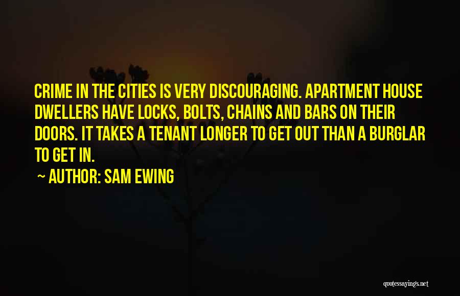 Sam Ewing Quotes: Crime In The Cities Is Very Discouraging. Apartment House Dwellers Have Locks, Bolts, Chains And Bars On Their Doors. It