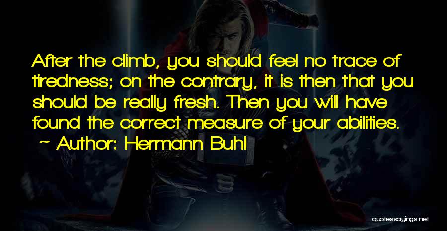 Hermann Buhl Quotes: After The Climb, You Should Feel No Trace Of Tiredness; On The Contrary, It Is Then That You Should Be