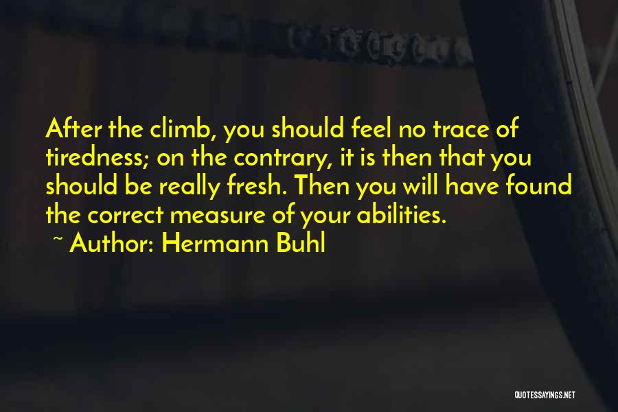 Hermann Buhl Quotes: After The Climb, You Should Feel No Trace Of Tiredness; On The Contrary, It Is Then That You Should Be