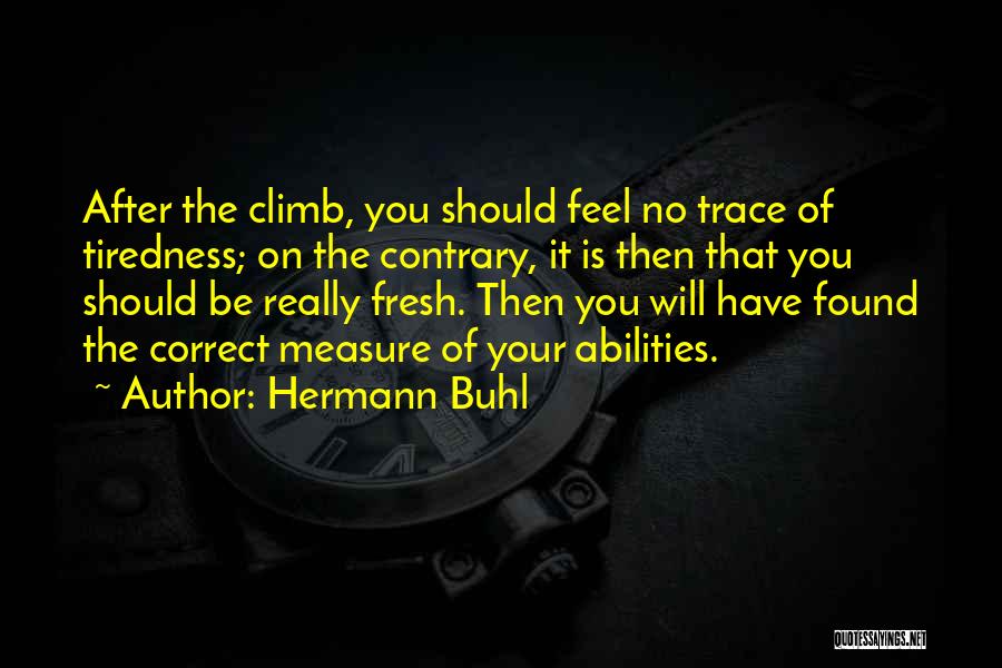 Hermann Buhl Quotes: After The Climb, You Should Feel No Trace Of Tiredness; On The Contrary, It Is Then That You Should Be