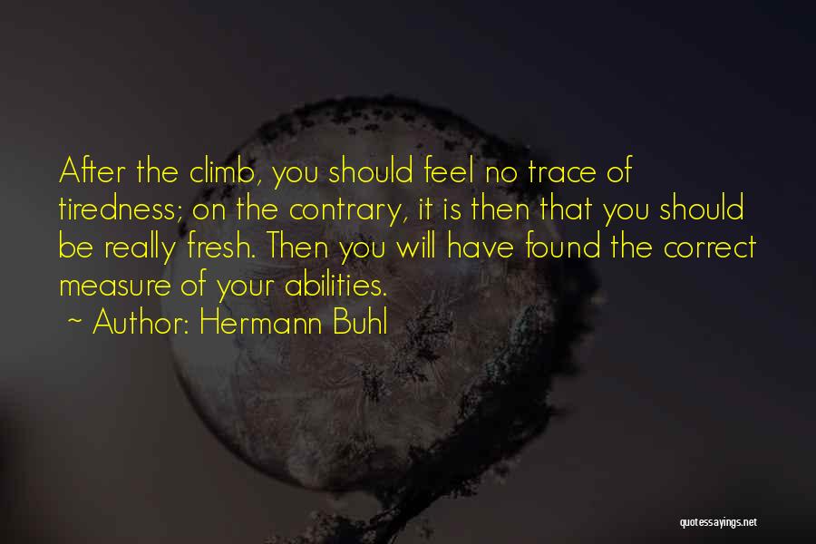 Hermann Buhl Quotes: After The Climb, You Should Feel No Trace Of Tiredness; On The Contrary, It Is Then That You Should Be