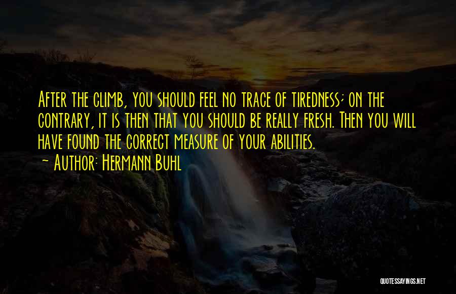 Hermann Buhl Quotes: After The Climb, You Should Feel No Trace Of Tiredness; On The Contrary, It Is Then That You Should Be