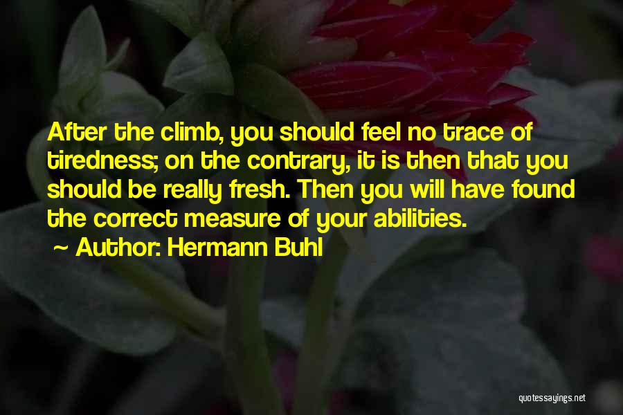 Hermann Buhl Quotes: After The Climb, You Should Feel No Trace Of Tiredness; On The Contrary, It Is Then That You Should Be