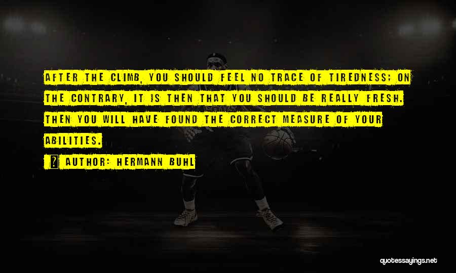 Hermann Buhl Quotes: After The Climb, You Should Feel No Trace Of Tiredness; On The Contrary, It Is Then That You Should Be