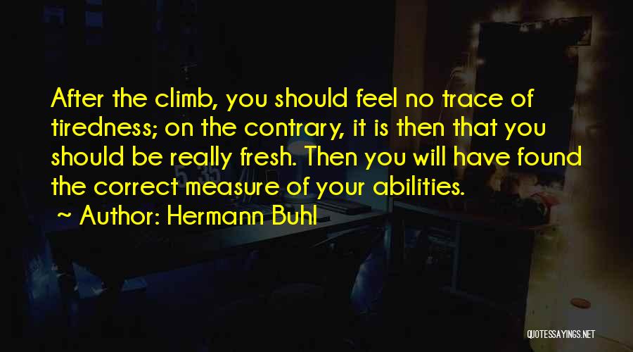 Hermann Buhl Quotes: After The Climb, You Should Feel No Trace Of Tiredness; On The Contrary, It Is Then That You Should Be