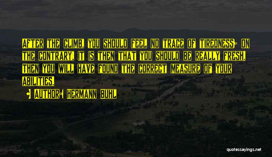 Hermann Buhl Quotes: After The Climb, You Should Feel No Trace Of Tiredness; On The Contrary, It Is Then That You Should Be