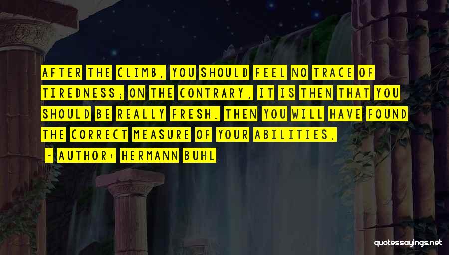 Hermann Buhl Quotes: After The Climb, You Should Feel No Trace Of Tiredness; On The Contrary, It Is Then That You Should Be