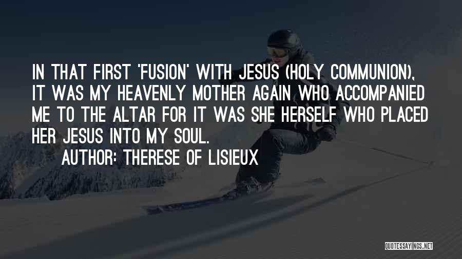 Therese Of Lisieux Quotes: In That First 'fusion' With Jesus (holy Communion), It Was My Heavenly Mother Again Who Accompanied Me To The Altar