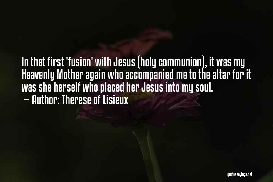 Therese Of Lisieux Quotes: In That First 'fusion' With Jesus (holy Communion), It Was My Heavenly Mother Again Who Accompanied Me To The Altar