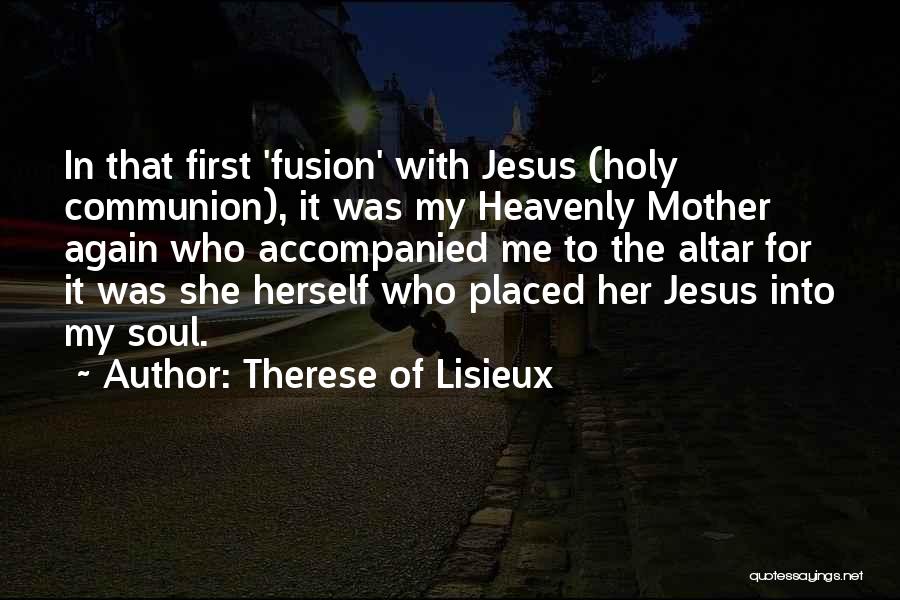 Therese Of Lisieux Quotes: In That First 'fusion' With Jesus (holy Communion), It Was My Heavenly Mother Again Who Accompanied Me To The Altar