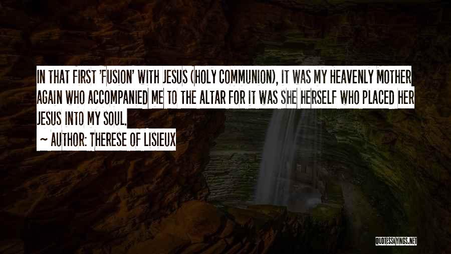 Therese Of Lisieux Quotes: In That First 'fusion' With Jesus (holy Communion), It Was My Heavenly Mother Again Who Accompanied Me To The Altar