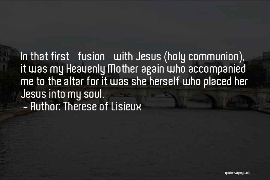 Therese Of Lisieux Quotes: In That First 'fusion' With Jesus (holy Communion), It Was My Heavenly Mother Again Who Accompanied Me To The Altar