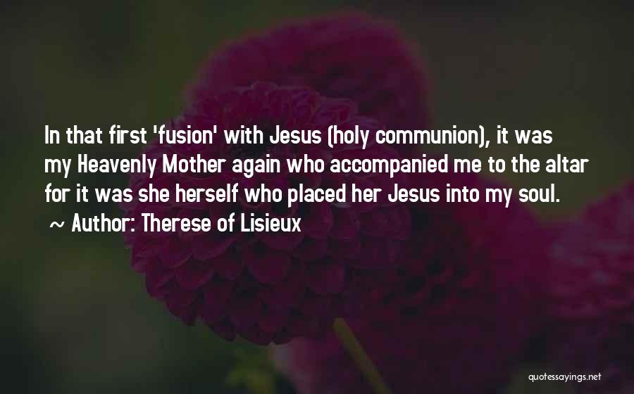 Therese Of Lisieux Quotes: In That First 'fusion' With Jesus (holy Communion), It Was My Heavenly Mother Again Who Accompanied Me To The Altar