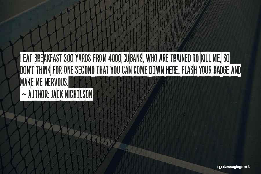 Jack Nicholson Quotes: I Eat Breakfast 300 Yards From 4000 Cubans, Who Are Trained To Kill Me, So Don't Think For One Second