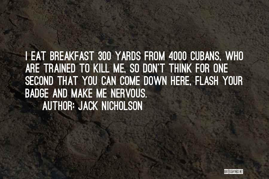 Jack Nicholson Quotes: I Eat Breakfast 300 Yards From 4000 Cubans, Who Are Trained To Kill Me, So Don't Think For One Second