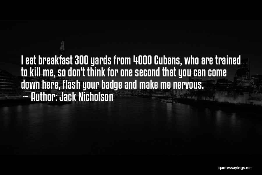 Jack Nicholson Quotes: I Eat Breakfast 300 Yards From 4000 Cubans, Who Are Trained To Kill Me, So Don't Think For One Second