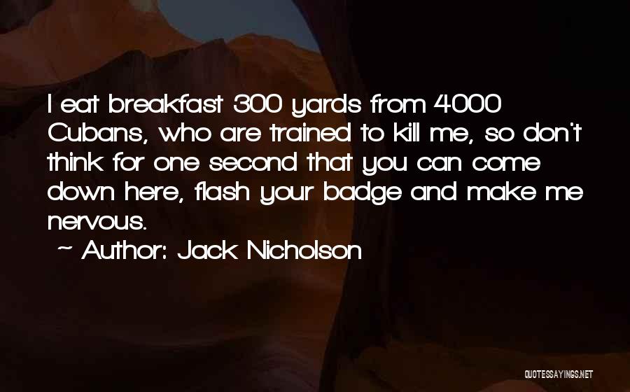 Jack Nicholson Quotes: I Eat Breakfast 300 Yards From 4000 Cubans, Who Are Trained To Kill Me, So Don't Think For One Second