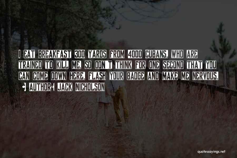 Jack Nicholson Quotes: I Eat Breakfast 300 Yards From 4000 Cubans, Who Are Trained To Kill Me, So Don't Think For One Second